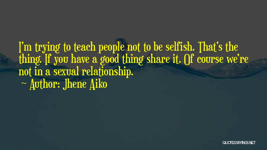 Jhene Aiko Quotes: I'm Trying To Teach People Not To Be Selfish. That's The Thing. If You Have A Good Thing Share It.