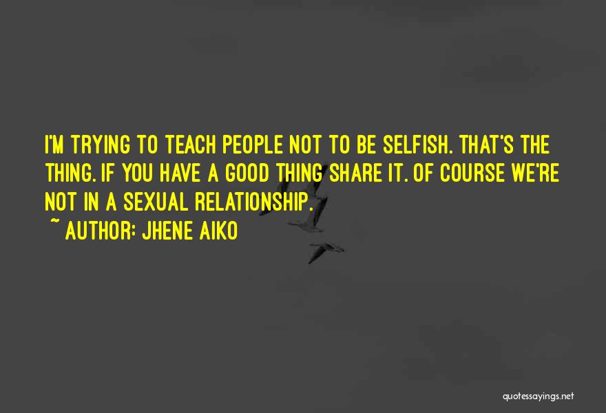 Jhene Aiko Quotes: I'm Trying To Teach People Not To Be Selfish. That's The Thing. If You Have A Good Thing Share It.