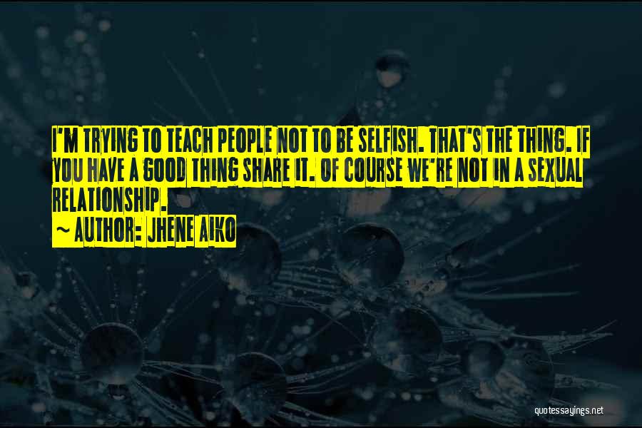 Jhene Aiko Quotes: I'm Trying To Teach People Not To Be Selfish. That's The Thing. If You Have A Good Thing Share It.