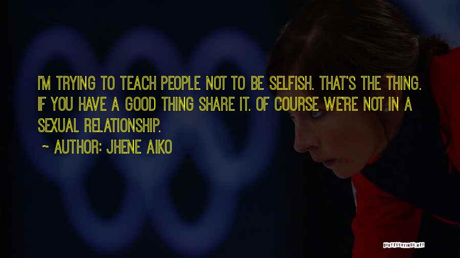 Jhene Aiko Quotes: I'm Trying To Teach People Not To Be Selfish. That's The Thing. If You Have A Good Thing Share It.