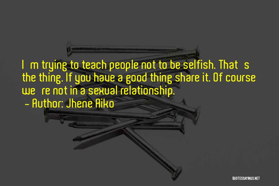 Jhene Aiko Quotes: I'm Trying To Teach People Not To Be Selfish. That's The Thing. If You Have A Good Thing Share It.