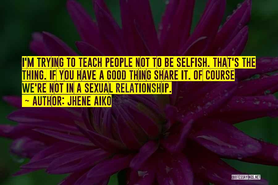 Jhene Aiko Quotes: I'm Trying To Teach People Not To Be Selfish. That's The Thing. If You Have A Good Thing Share It.