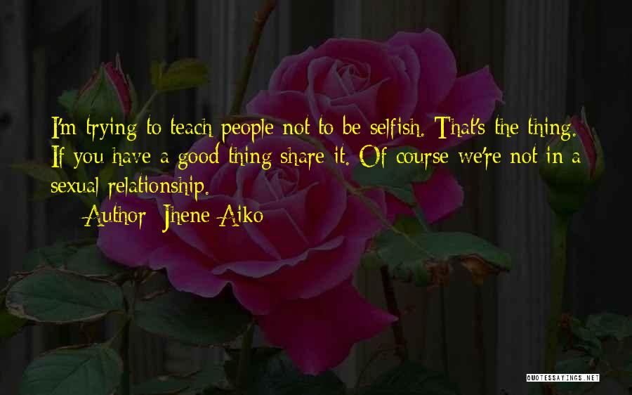 Jhene Aiko Quotes: I'm Trying To Teach People Not To Be Selfish. That's The Thing. If You Have A Good Thing Share It.