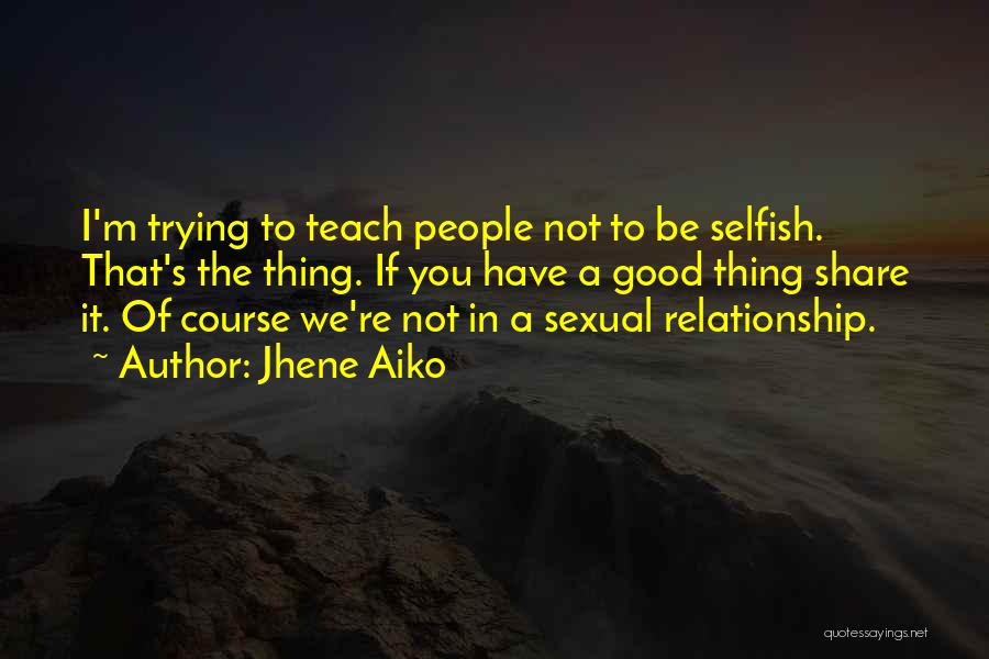 Jhene Aiko Quotes: I'm Trying To Teach People Not To Be Selfish. That's The Thing. If You Have A Good Thing Share It.