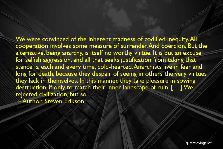 Steven Erikson Quotes: We Were Convinced Of The Inherent Madness Of Codified Inequity. All Cooperation Involves Some Measure Of Surrender. And Coercion. But