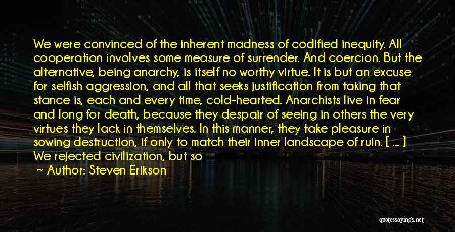Steven Erikson Quotes: We Were Convinced Of The Inherent Madness Of Codified Inequity. All Cooperation Involves Some Measure Of Surrender. And Coercion. But