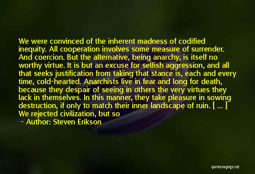 Steven Erikson Quotes: We Were Convinced Of The Inherent Madness Of Codified Inequity. All Cooperation Involves Some Measure Of Surrender. And Coercion. But