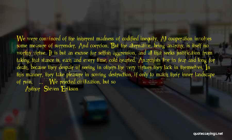 Steven Erikson Quotes: We Were Convinced Of The Inherent Madness Of Codified Inequity. All Cooperation Involves Some Measure Of Surrender. And Coercion. But