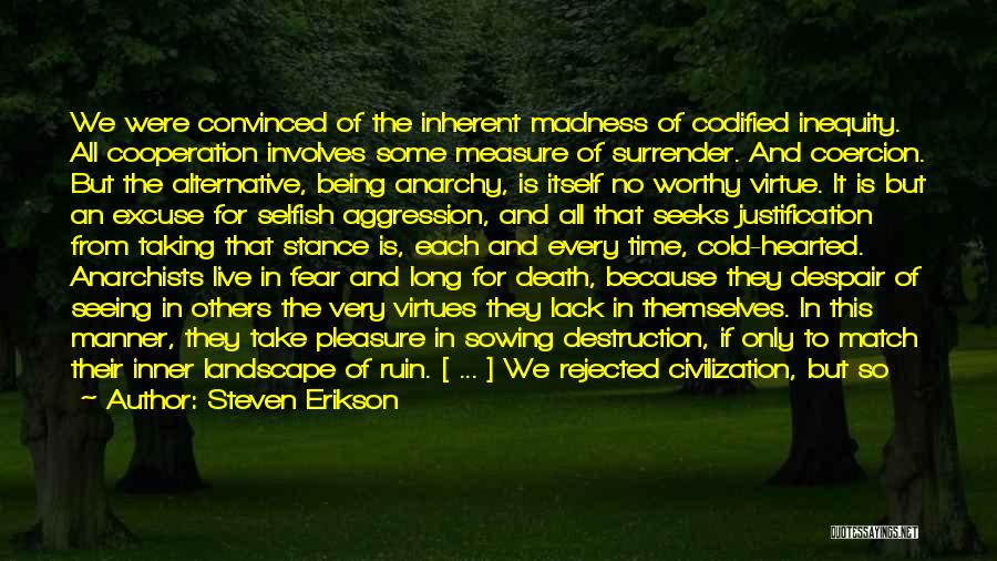 Steven Erikson Quotes: We Were Convinced Of The Inherent Madness Of Codified Inequity. All Cooperation Involves Some Measure Of Surrender. And Coercion. But