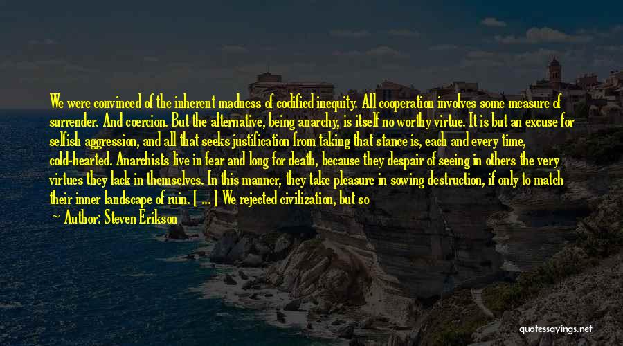 Steven Erikson Quotes: We Were Convinced Of The Inherent Madness Of Codified Inequity. All Cooperation Involves Some Measure Of Surrender. And Coercion. But