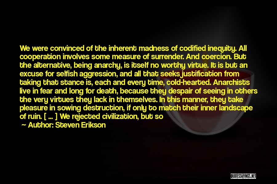 Steven Erikson Quotes: We Were Convinced Of The Inherent Madness Of Codified Inequity. All Cooperation Involves Some Measure Of Surrender. And Coercion. But