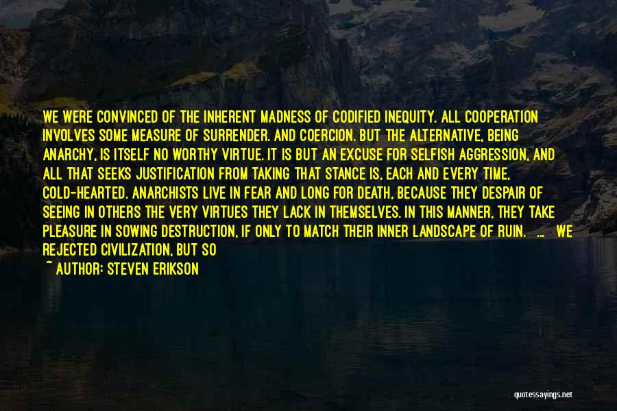 Steven Erikson Quotes: We Were Convinced Of The Inherent Madness Of Codified Inequity. All Cooperation Involves Some Measure Of Surrender. And Coercion. But