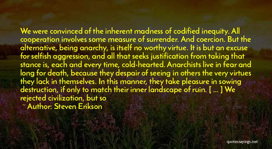 Steven Erikson Quotes: We Were Convinced Of The Inherent Madness Of Codified Inequity. All Cooperation Involves Some Measure Of Surrender. And Coercion. But