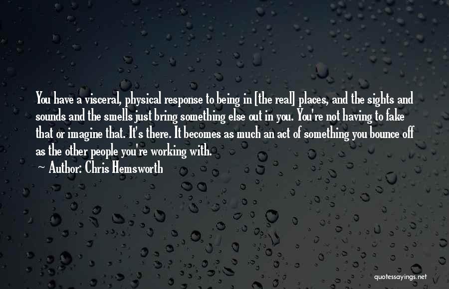 Chris Hemsworth Quotes: You Have A Visceral, Physical Response To Being In [the Real] Places, And The Sights And Sounds And The Smells