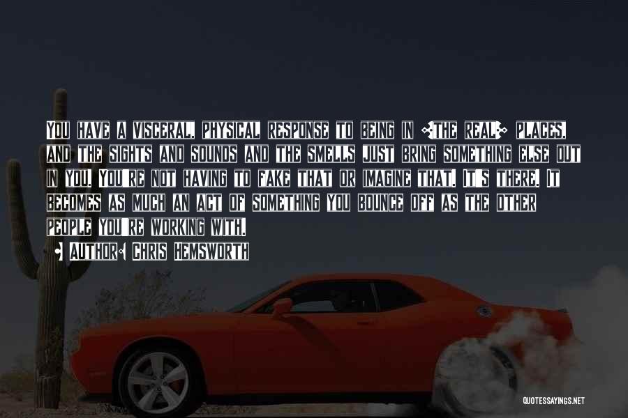 Chris Hemsworth Quotes: You Have A Visceral, Physical Response To Being In [the Real] Places, And The Sights And Sounds And The Smells