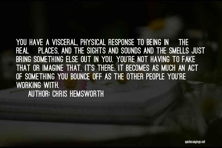 Chris Hemsworth Quotes: You Have A Visceral, Physical Response To Being In [the Real] Places, And The Sights And Sounds And The Smells