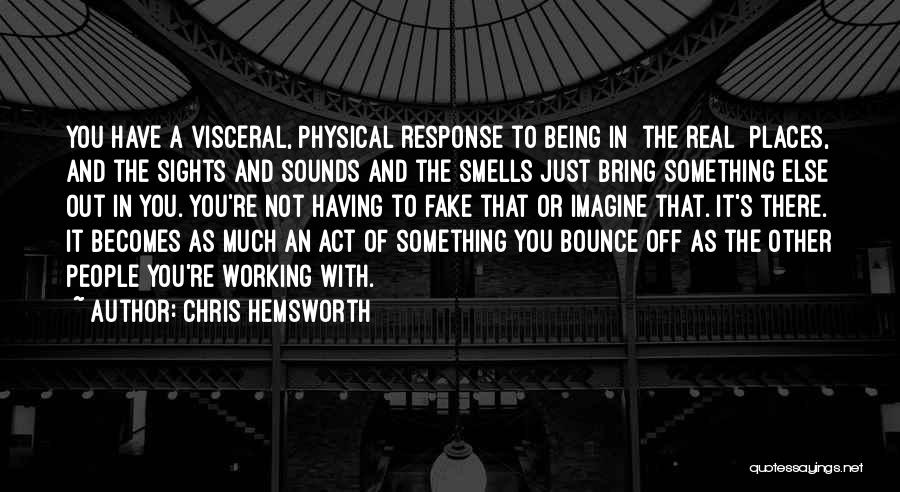 Chris Hemsworth Quotes: You Have A Visceral, Physical Response To Being In [the Real] Places, And The Sights And Sounds And The Smells