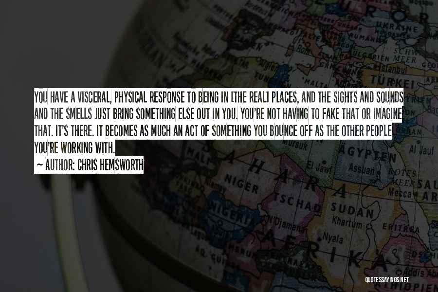 Chris Hemsworth Quotes: You Have A Visceral, Physical Response To Being In [the Real] Places, And The Sights And Sounds And The Smells