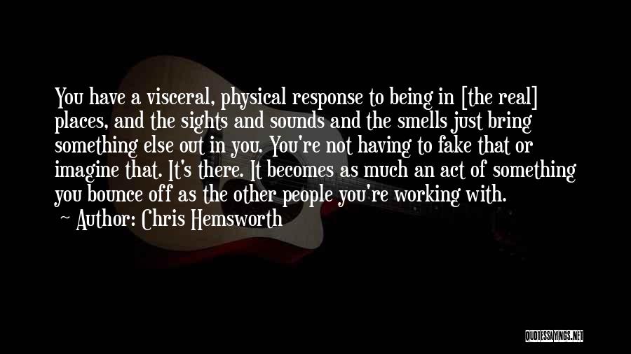 Chris Hemsworth Quotes: You Have A Visceral, Physical Response To Being In [the Real] Places, And The Sights And Sounds And The Smells