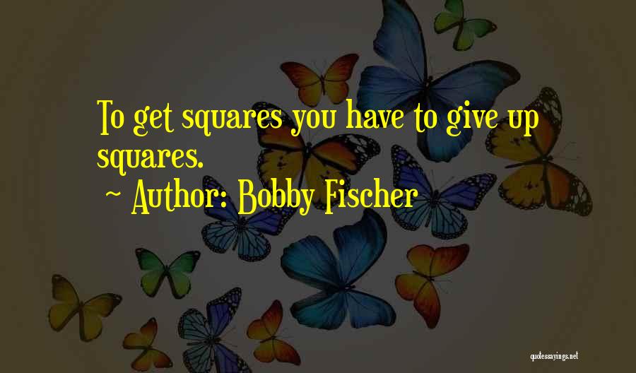 Bobby Fischer Quotes: To Get Squares You Have To Give Up Squares.