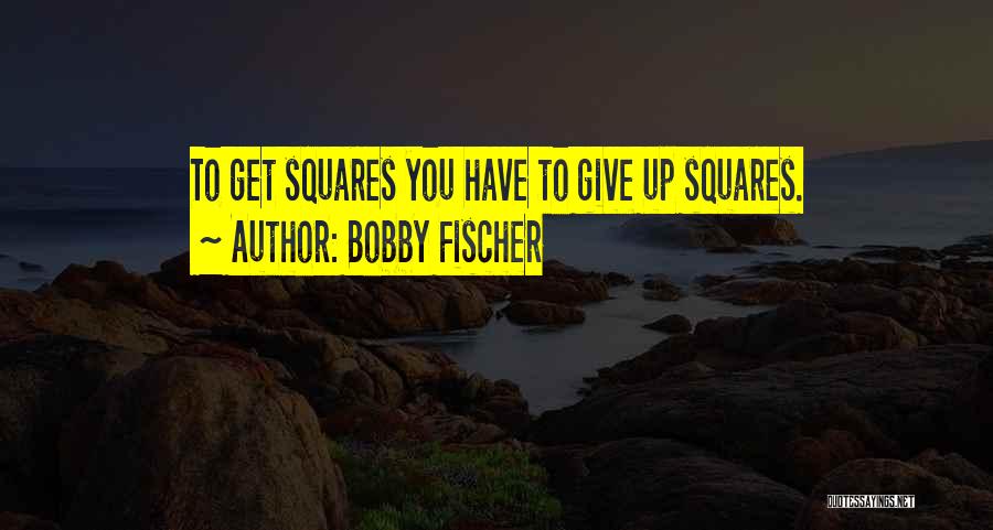 Bobby Fischer Quotes: To Get Squares You Have To Give Up Squares.