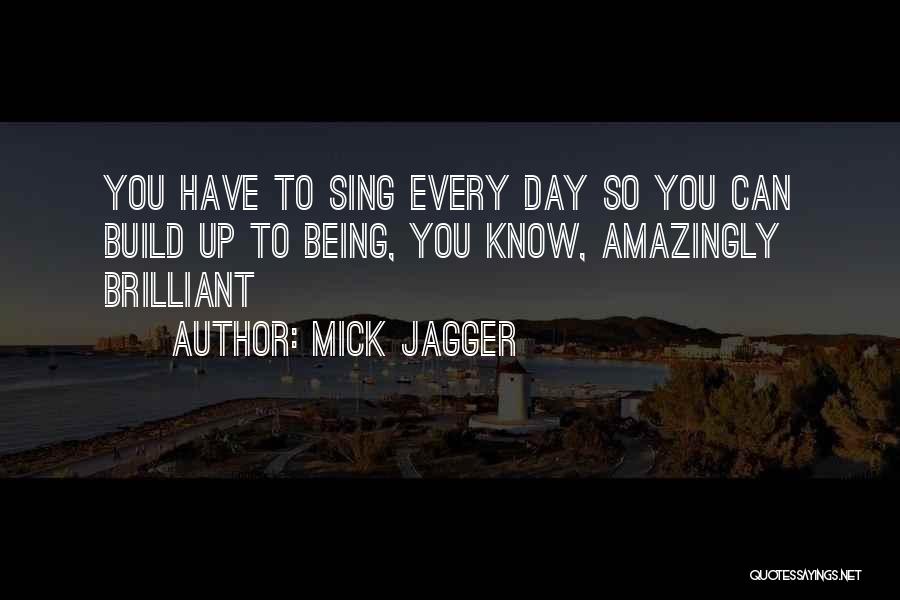 Mick Jagger Quotes: You Have To Sing Every Day So You Can Build Up To Being, You Know, Amazingly Brilliant