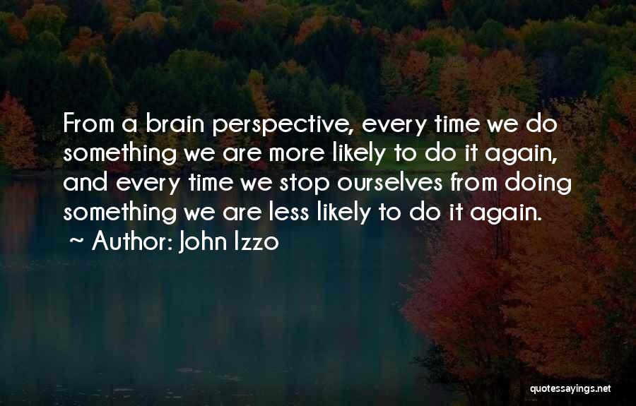 John Izzo Quotes: From A Brain Perspective, Every Time We Do Something We Are More Likely To Do It Again, And Every Time
