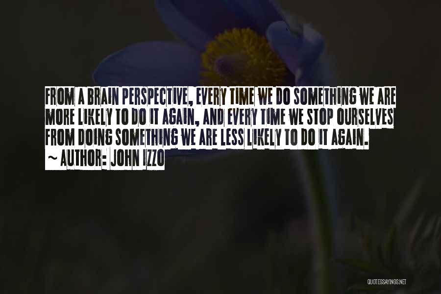 John Izzo Quotes: From A Brain Perspective, Every Time We Do Something We Are More Likely To Do It Again, And Every Time