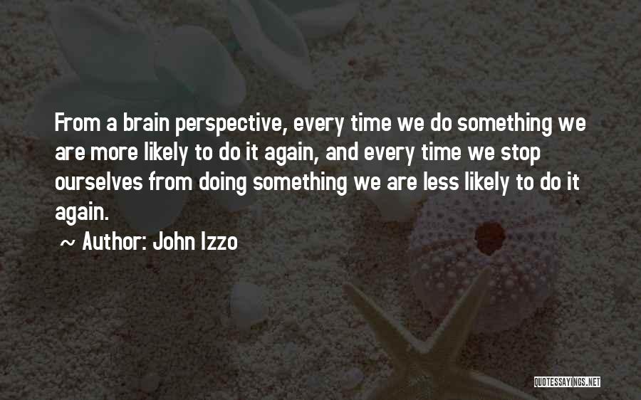 John Izzo Quotes: From A Brain Perspective, Every Time We Do Something We Are More Likely To Do It Again, And Every Time