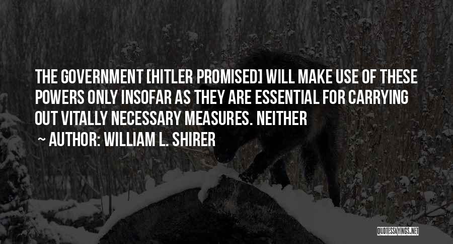 William L. Shirer Quotes: The Government [hitler Promised] Will Make Use Of These Powers Only Insofar As They Are Essential For Carrying Out Vitally