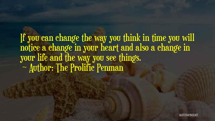 The Prolific Penman Quotes: If You Can Change The Way You Think In Time You Will Notice A Change In Your Heart And Also