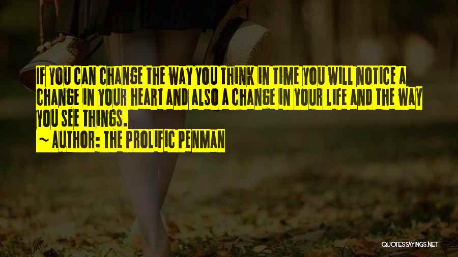 The Prolific Penman Quotes: If You Can Change The Way You Think In Time You Will Notice A Change In Your Heart And Also