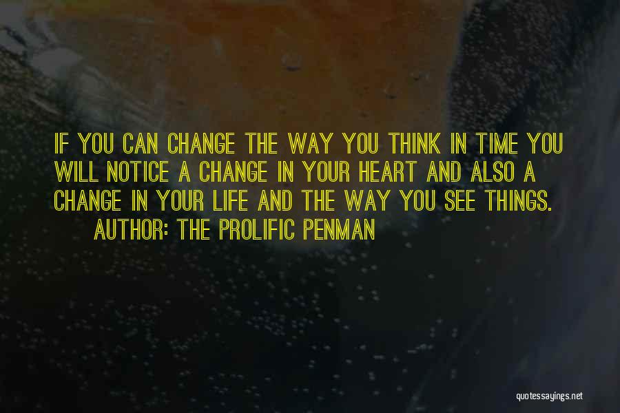 The Prolific Penman Quotes: If You Can Change The Way You Think In Time You Will Notice A Change In Your Heart And Also