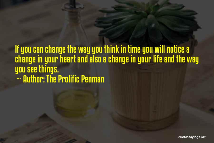 The Prolific Penman Quotes: If You Can Change The Way You Think In Time You Will Notice A Change In Your Heart And Also