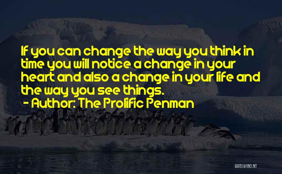 The Prolific Penman Quotes: If You Can Change The Way You Think In Time You Will Notice A Change In Your Heart And Also