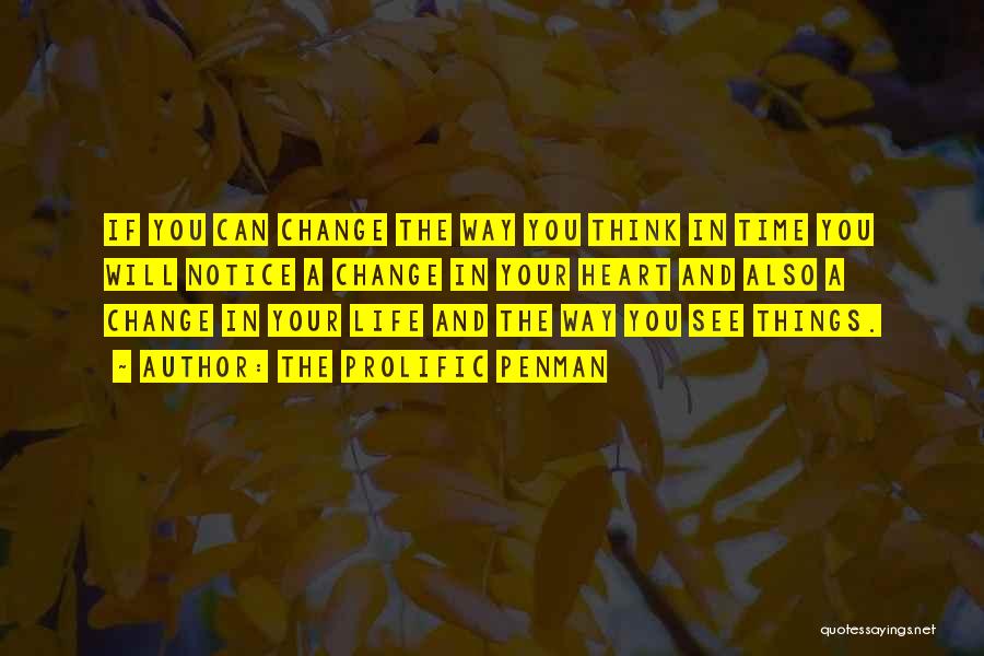 The Prolific Penman Quotes: If You Can Change The Way You Think In Time You Will Notice A Change In Your Heart And Also