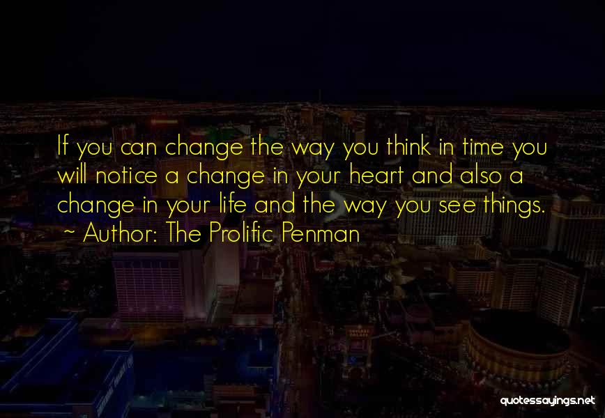 The Prolific Penman Quotes: If You Can Change The Way You Think In Time You Will Notice A Change In Your Heart And Also