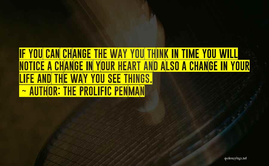 The Prolific Penman Quotes: If You Can Change The Way You Think In Time You Will Notice A Change In Your Heart And Also