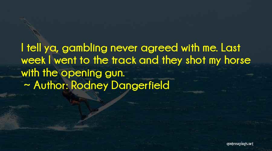 Rodney Dangerfield Quotes: I Tell Ya, Gambling Never Agreed With Me. Last Week I Went To The Track And They Shot My Horse