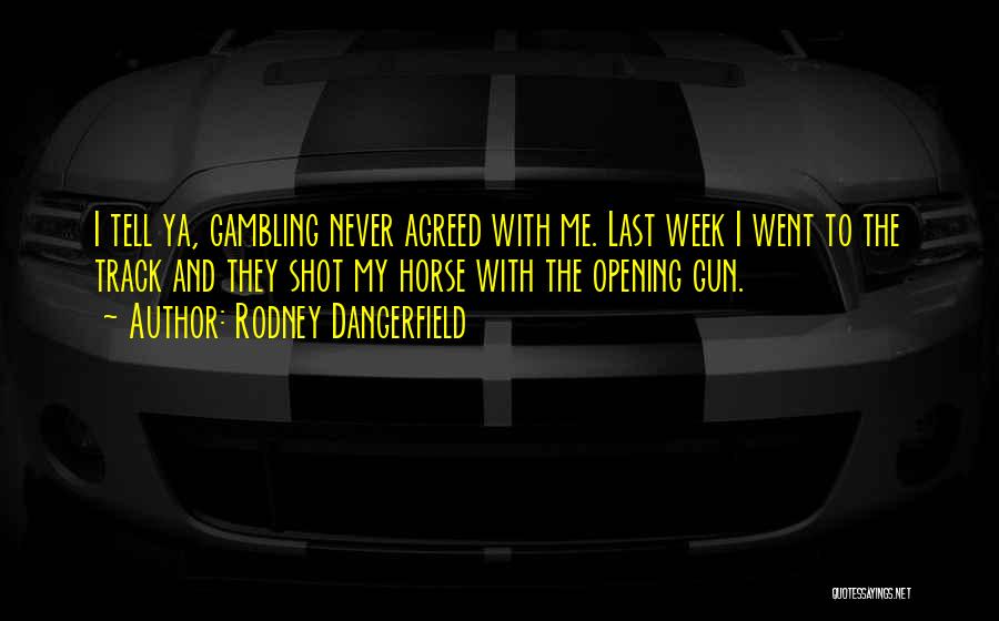 Rodney Dangerfield Quotes: I Tell Ya, Gambling Never Agreed With Me. Last Week I Went To The Track And They Shot My Horse