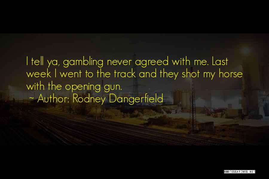 Rodney Dangerfield Quotes: I Tell Ya, Gambling Never Agreed With Me. Last Week I Went To The Track And They Shot My Horse