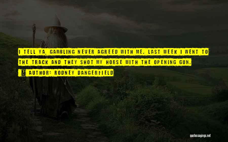 Rodney Dangerfield Quotes: I Tell Ya, Gambling Never Agreed With Me. Last Week I Went To The Track And They Shot My Horse