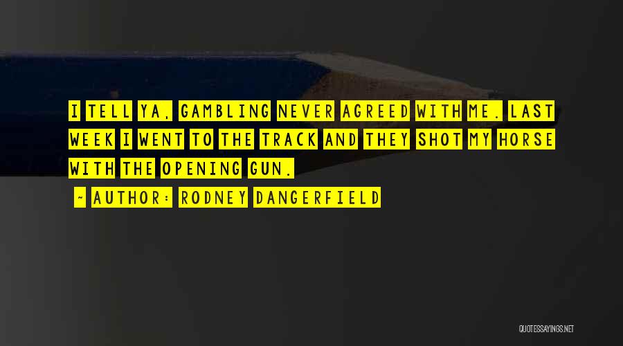 Rodney Dangerfield Quotes: I Tell Ya, Gambling Never Agreed With Me. Last Week I Went To The Track And They Shot My Horse