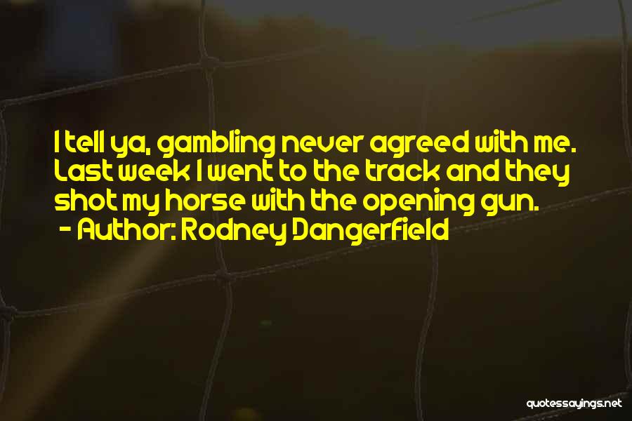 Rodney Dangerfield Quotes: I Tell Ya, Gambling Never Agreed With Me. Last Week I Went To The Track And They Shot My Horse