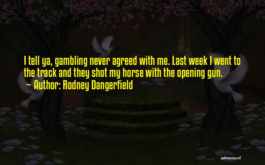 Rodney Dangerfield Quotes: I Tell Ya, Gambling Never Agreed With Me. Last Week I Went To The Track And They Shot My Horse