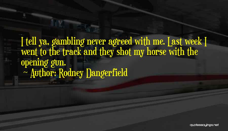 Rodney Dangerfield Quotes: I Tell Ya, Gambling Never Agreed With Me. Last Week I Went To The Track And They Shot My Horse