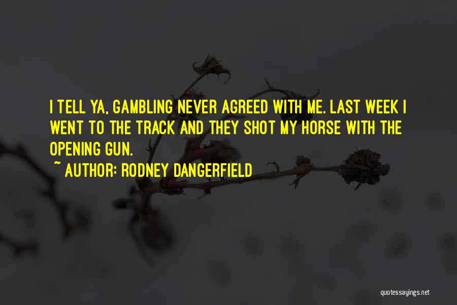 Rodney Dangerfield Quotes: I Tell Ya, Gambling Never Agreed With Me. Last Week I Went To The Track And They Shot My Horse