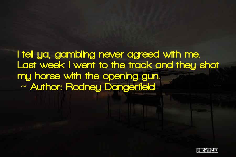 Rodney Dangerfield Quotes: I Tell Ya, Gambling Never Agreed With Me. Last Week I Went To The Track And They Shot My Horse