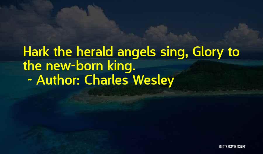 Charles Wesley Quotes: Hark The Herald Angels Sing, Glory To The New-born King.