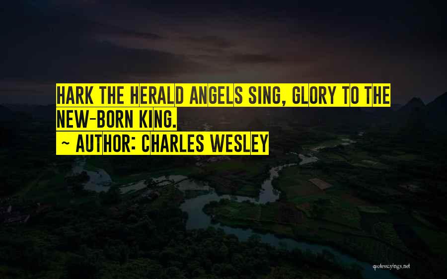 Charles Wesley Quotes: Hark The Herald Angels Sing, Glory To The New-born King.